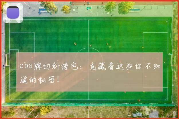 cba牌的斜挎包，竟藏着这些你不知道的秘密！