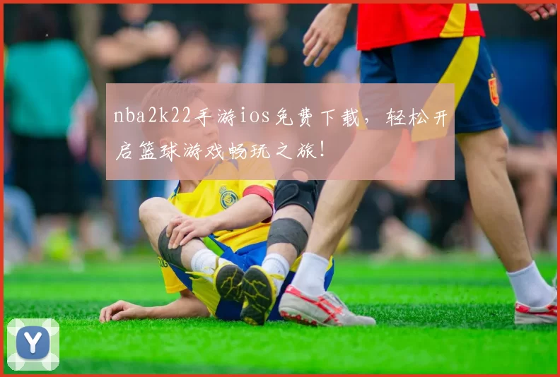 nba2k22手游ios免费下载，轻松开启篮球游戏畅玩之旅！