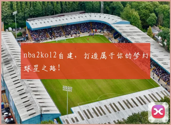 nba2kol2自建,打造属于你的梦幻球星之路!