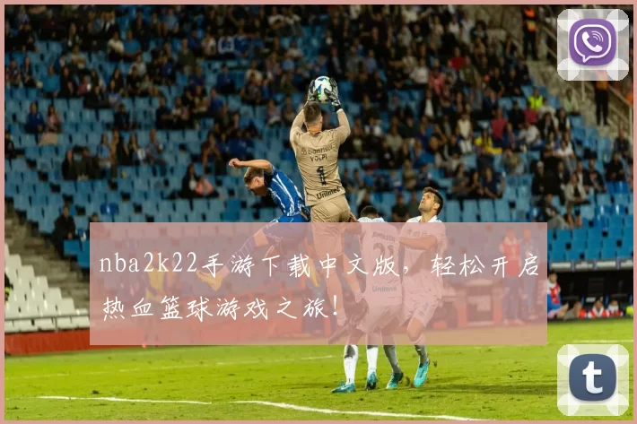 nba2k22手游下载中文版，轻松开启热血篮球游戏之旅！
