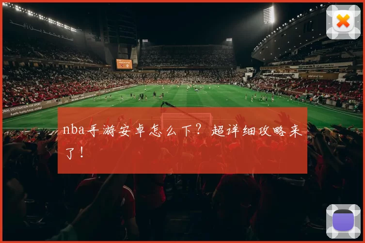 nba手游安卓怎么下？超详细攻略来了！