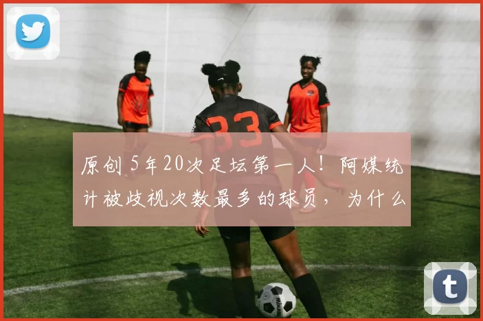 原创 5年20次足坛第一人!阿媒统计被歧视次数最多的球员,为什么是维尼修斯?