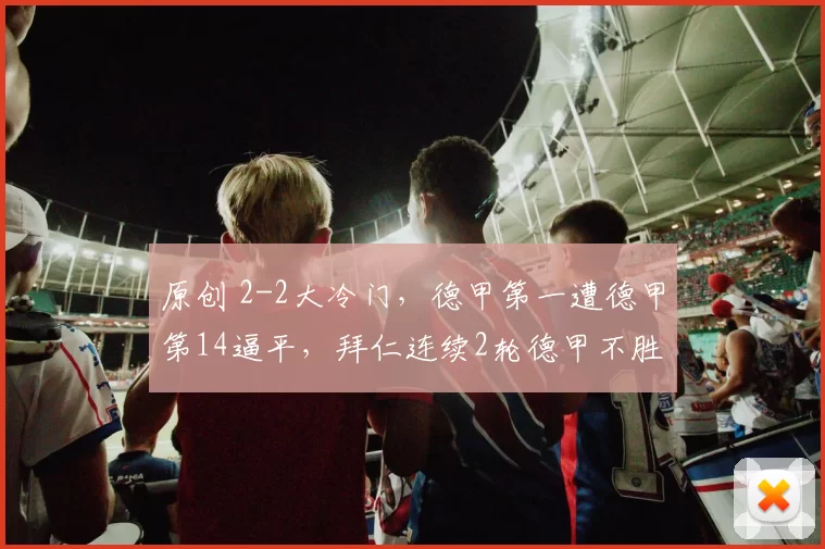 原创 2-2大冷门，德甲第一遭德甲第14逼平，拜仁连续2轮德甲不胜