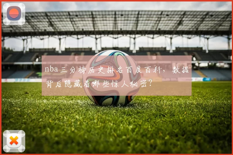 nba三分榜历史排名百度百科，数据背后隐藏着哪些惊人秘密？