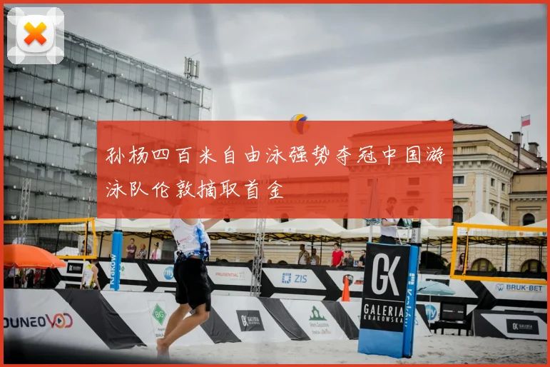 孙杨四百米自由泳强势夺冠中国游泳队伦敦摘取首金