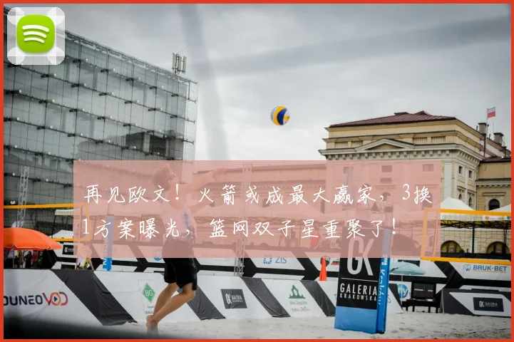 再见欧文！火箭或成最大赢家，3换1方案曝光，篮网双子星重聚了！