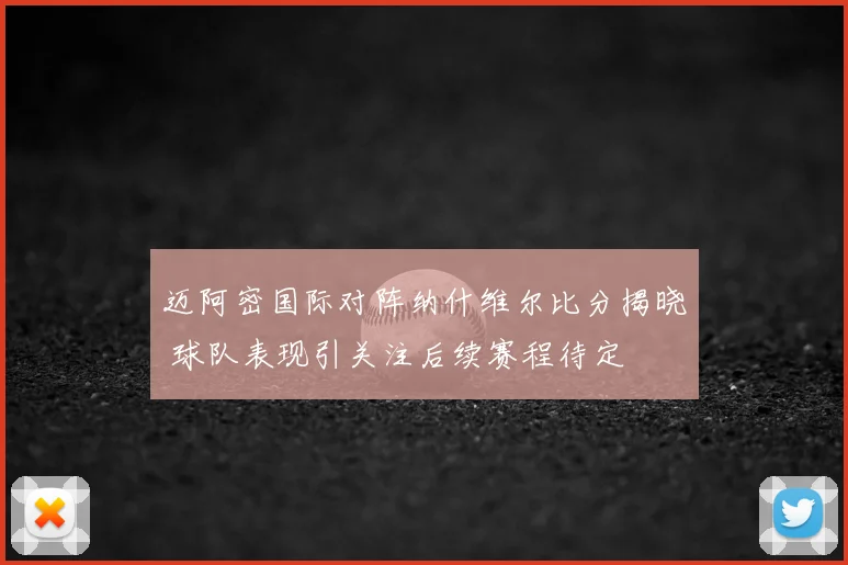 迈阿密国际对阵纳什维尔比分揭晓 球队表现引关注后续赛程待定
