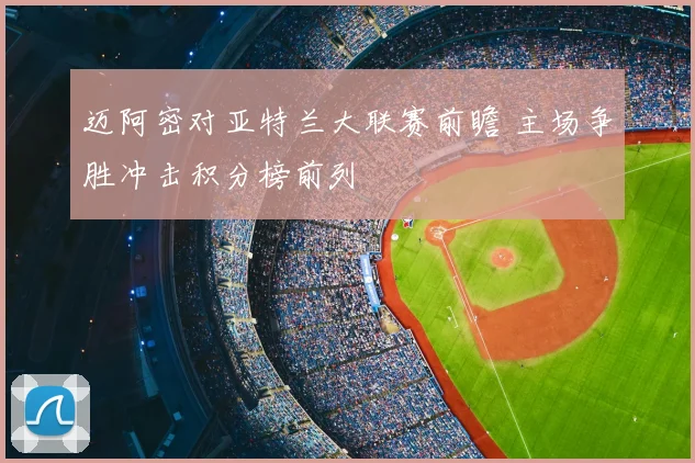 迈阿密对亚特兰大联赛前瞻 主场争胜冲击积分榜前列
