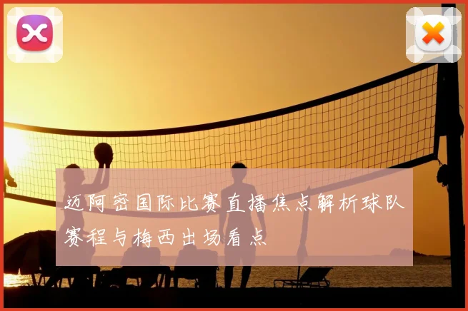 迈阿密国际比赛直播焦点解析球队赛程与梅西出场看点