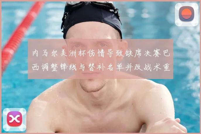 内马尔美洲杯伤情导致缺席决赛巴西调整锋线与替补名单并改战术重点